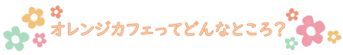 オレンジカフェってどんなところ？