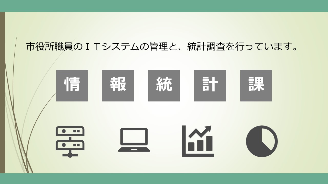 市役所職員のITシステムの管理と、統計調査を行っています。